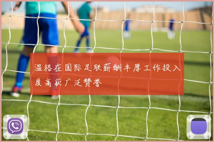 温格在国际足联薪酬丰厚工作投入度高获广泛赞誉