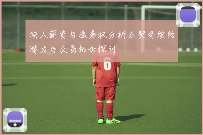 湖人薪资与选秀权分析东契奇续约潜力与交易机会探讨