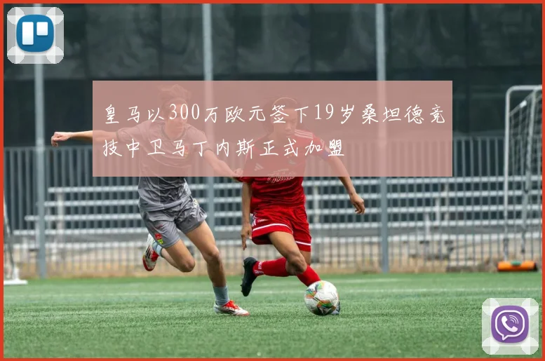 皇马以300万欧元签下19岁桑坦德竞技中卫马丁内斯正式加盟
